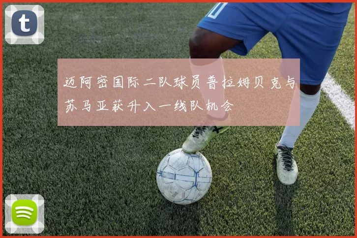 迈阿密国际二队球员普拉姆贝克与苏马亚获升入一线队机会